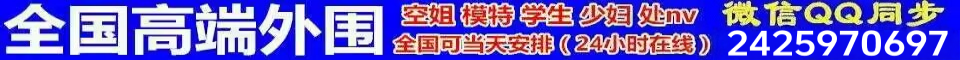 全国高端外围全国可当天安排24小时在线QQ微信同号2525970697