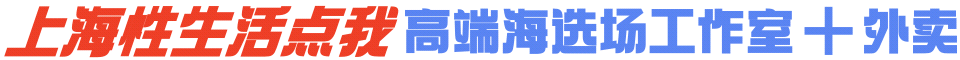 上海性生活点我 高端海选场工作室+外卖微信:anqi0660
